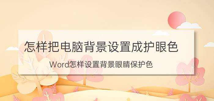 怎样把电脑背景设置成护眼色 Word怎样设置背景眼睛保护色？